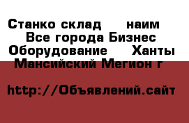 Станко склад (23 наим.)  - Все города Бизнес » Оборудование   . Ханты-Мансийский,Мегион г.